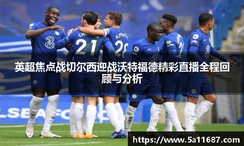 英超焦点战切尔西迎战沃特福德精彩直播全程回顾与分析