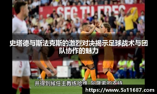 史塔德与斯法克斯的激烈对决揭示足球战术与团队协作的魅力